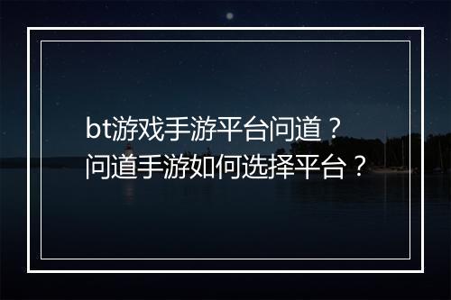 bt游戏手游平台问道？问道手游如何选择平台？