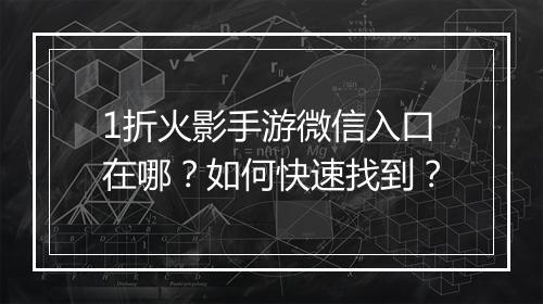 1折火影手游微信入口在哪?如何快速找到?