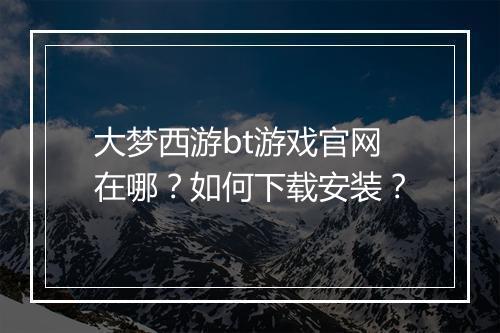 大梦西游bt游戏官网在哪?如何下载安装?