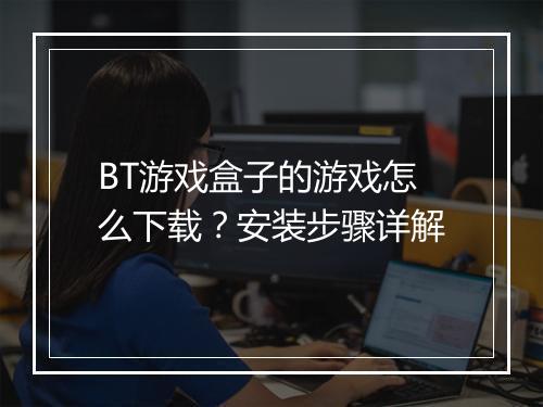 BT游戏盒子的游戏怎么下载?安装步骤详解