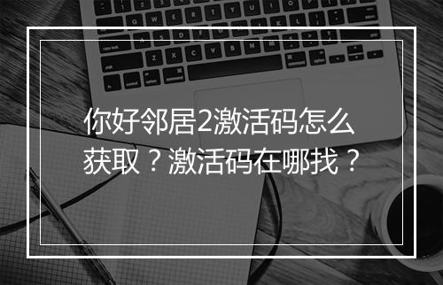 你好邻居2激活码怎么获取?激活码在哪找?