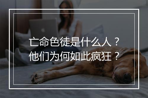 亡命色徒是什么人?他们为何如此疯狂?