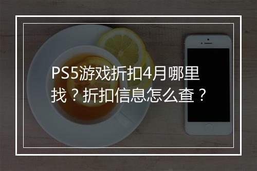 PS5游戏折扣4月哪里找？折扣信息怎么查？