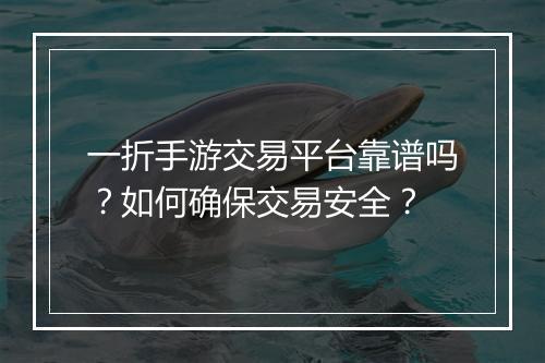 一折手游交易平台靠谱吗？如何确保交易安全？