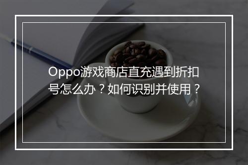 Oppo游戏商店直充遇到折扣号怎么办？如何识别并使用？