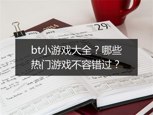 bt小游戏大全？哪些热门游戏不容错过？