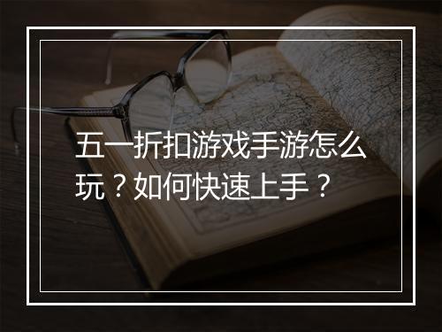 五一折扣游戏手游怎么玩？如何快速上手？