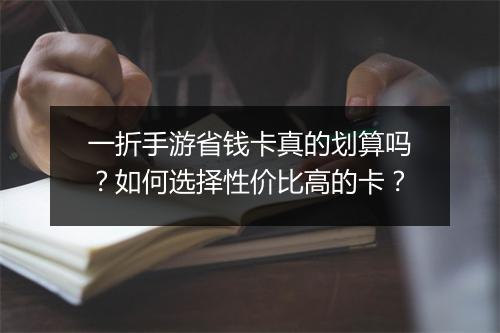 一折手游省钱卡真的划算吗？如何选择性价比高的卡？