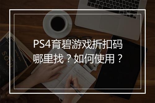 PS4育碧游戏折扣码哪里找？如何使用？