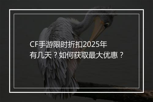 CF手游限时折扣2025年有几天？如何获取最大优惠？