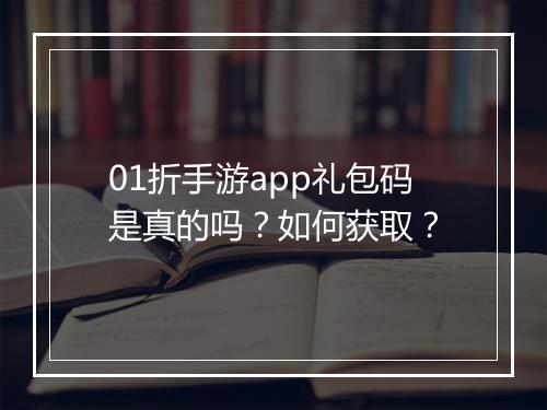 01折手游app礼包码是真的吗？如何获取？