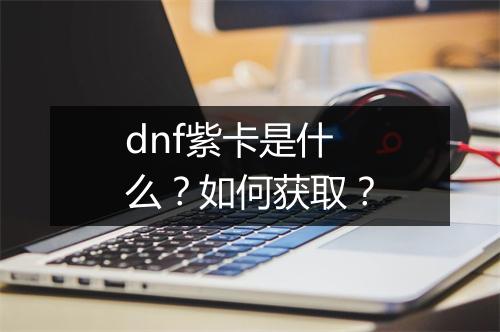 dnf紫卡是什么?如何获取?