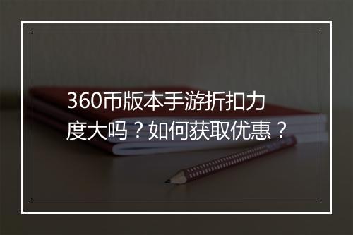 360币版本手游折扣力度大吗？如何获取优惠？