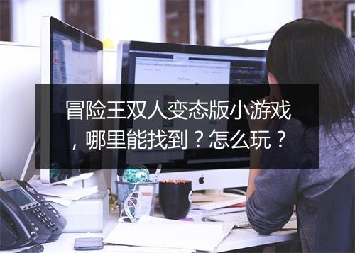 冒险王双人变态版小游戏，哪里能找到？怎么玩？