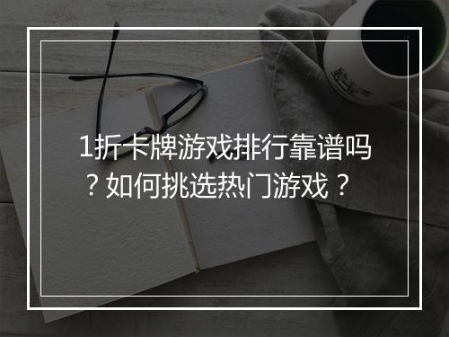1折卡牌游戏排行靠谱吗？如何挑选热门游戏？