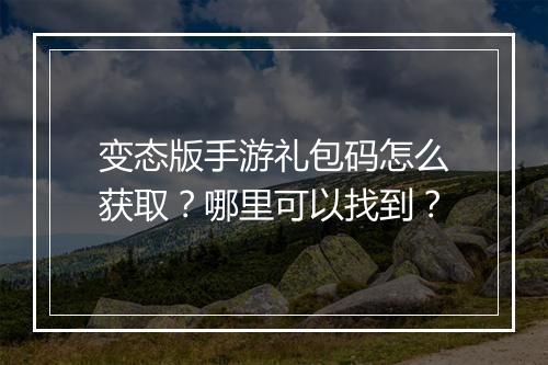 变态版手游礼包码怎么获取?哪里可以找到?
