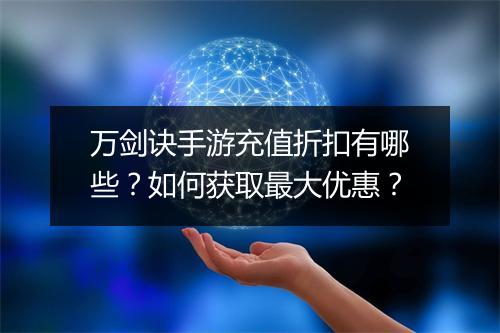万剑诀手游充值折扣有哪些？如何获取最大优惠？