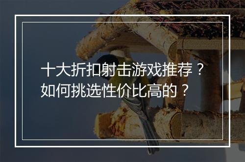 十大折扣射击游戏推荐？如何挑选性价比高的？