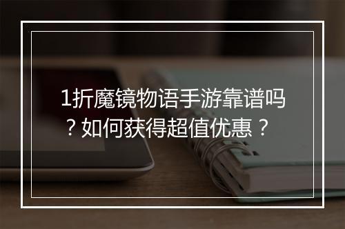 1折魔镜物语手游靠谱吗？如何获得超值优惠？