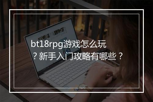 bt18rpg游戏怎么玩？新手入门攻略有哪些？
