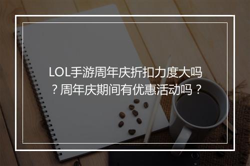 LOL手游周年庆折扣力度大吗？周年庆期间有优惠活动吗？