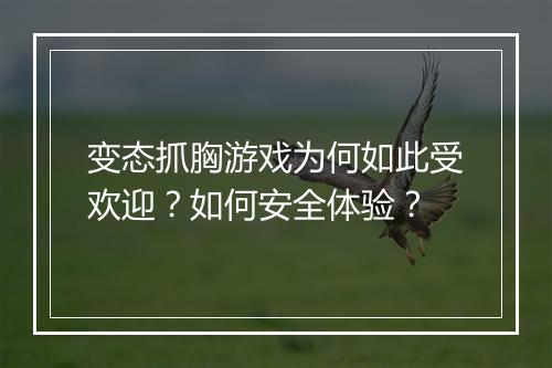 变态抓胸游戏为何如此受欢迎？如何安全体验？