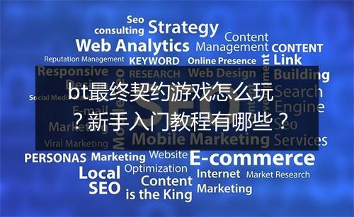 bt最终契约游戏怎么玩？新手入门教程有哪些？