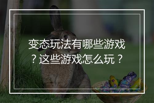 变态玩法有哪些游戏？这些游戏怎么玩？