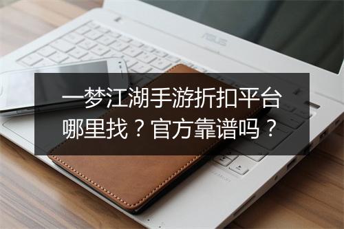一梦江湖手游折扣平台哪里找？官方靠谱吗？