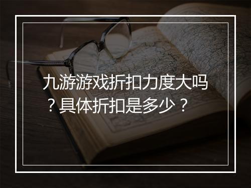 九游游戏折扣力度大吗?具体折扣是多少?