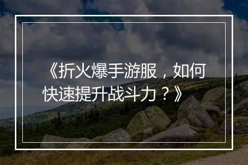 《折火爆手游服，如何快速提升战斗力？》