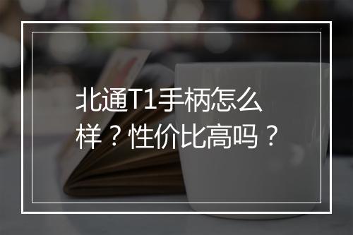 北通T1手柄怎么样？性价比高吗？