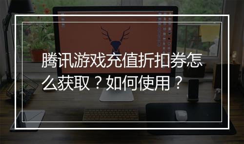 腾讯游戏充值折扣券怎么获取?如何使用?