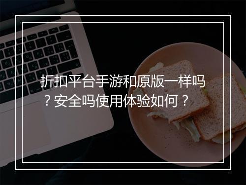 折扣平台手游和原版一样吗?安全吗使用体验如何?