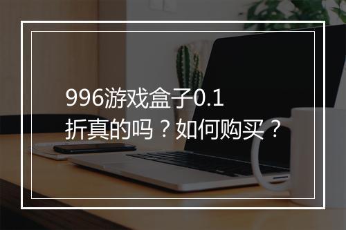 996游戏盒子0.1折真的吗？如何购买？
