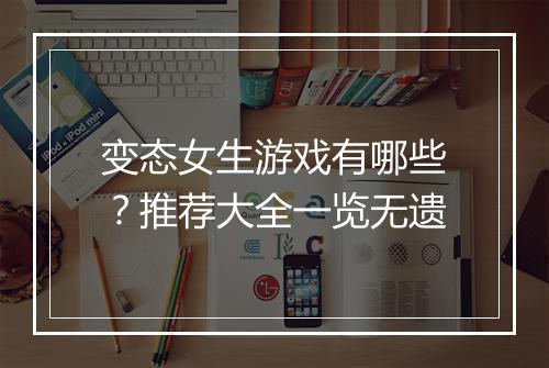 变态女生游戏有哪些？推荐大全一览无遗