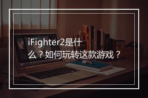 iFighter2是什么？如何玩转这款游戏？
