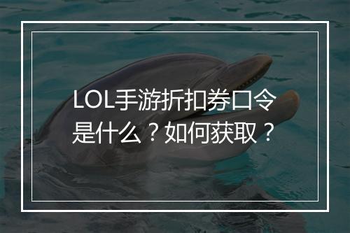 LOL手游折扣券口令是什么？如何获取？