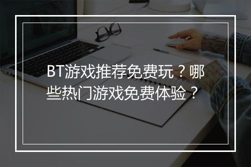 BT游戏推荐免费玩?哪些热门游戏免费体验?