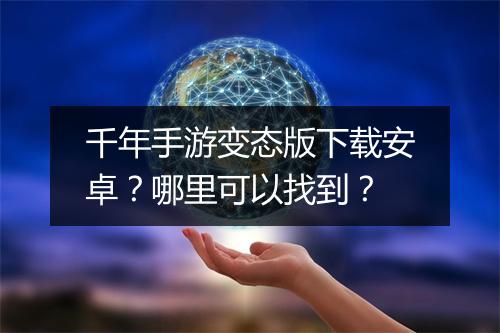 千年手游变态版下载安卓？哪里可以找到？