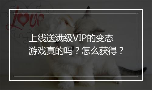 上线送满级VIP的变态游戏真的吗？怎么获得？