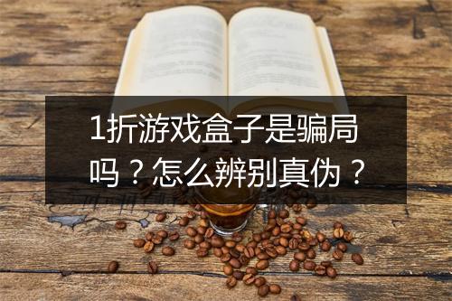 1折游戏盒子是骗局吗？怎么辨别真伪？