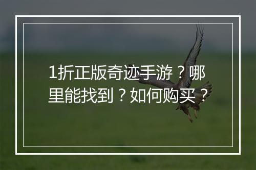 1折正版奇迹手游？哪里能找到？如何购买？