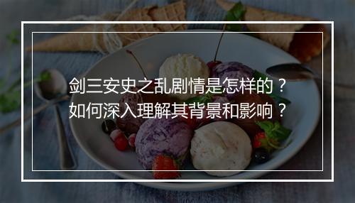 剑三安史之乱剧情是怎样的？如何深入理解其背景和影响？