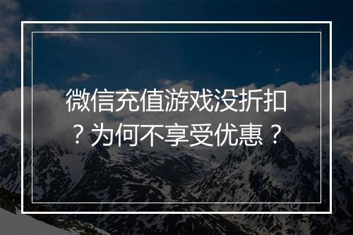 微信充值游戏没折扣？为何不享受优惠？