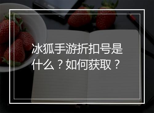 冰狐手游折扣号是什么?如何获取?