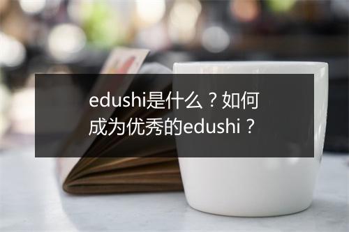 edushi是什么？如何成为优秀的edushi？