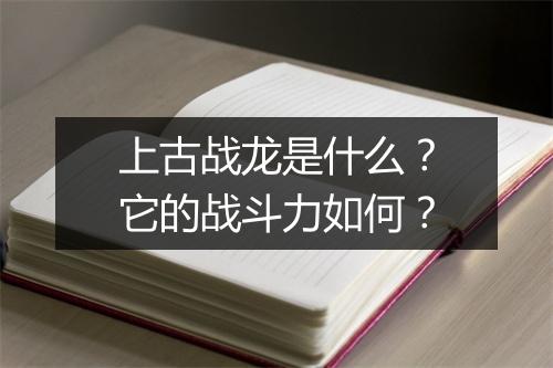 上古战龙是什么？它的战斗力如何？