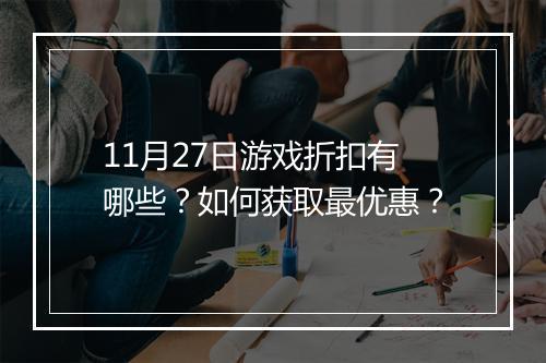 11月27日游戏折扣有哪些?如何获取最优惠?