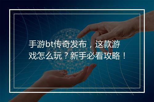 手游bt传奇发布，这款游戏怎么玩？新手必看攻略！